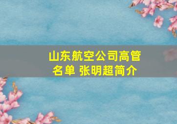 山东航空公司高管名单 张明超简介